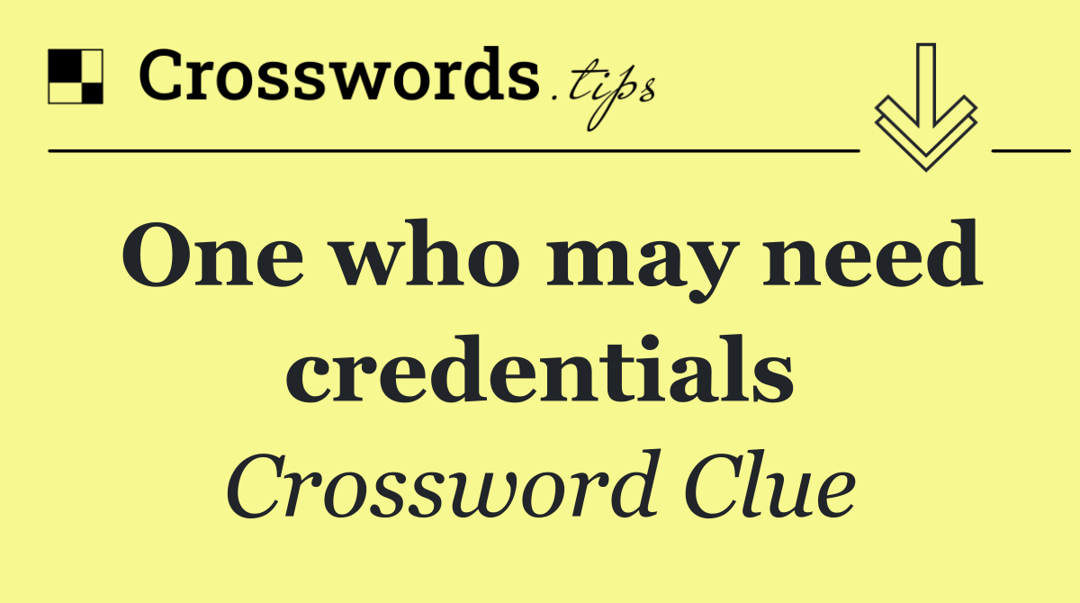 One who may need credentials