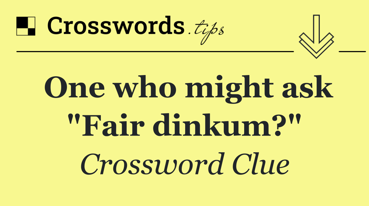 One who might ask "Fair dinkum?"