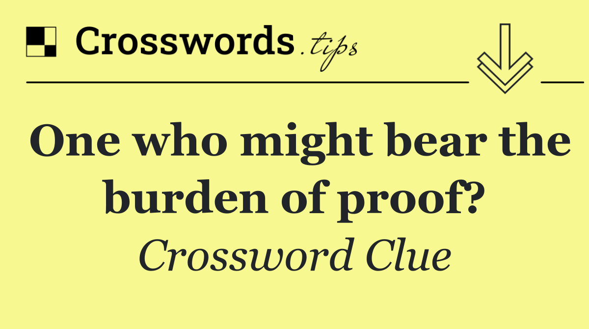 One who might bear the burden of proof?