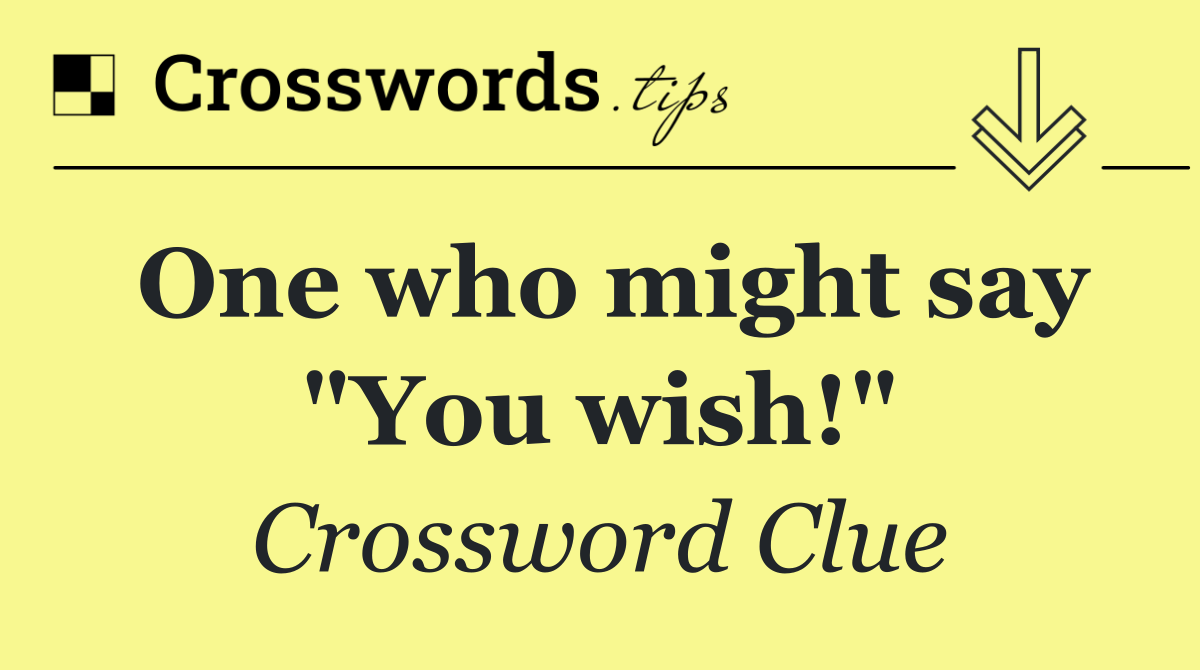 One who might say "You wish!"