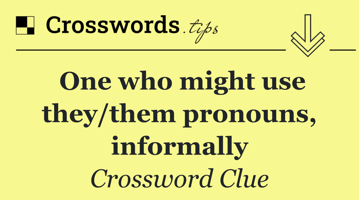 One who might use they/them pronouns, informally