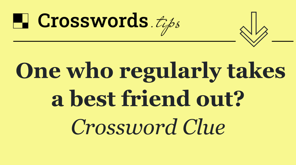 One who regularly takes a best friend out?