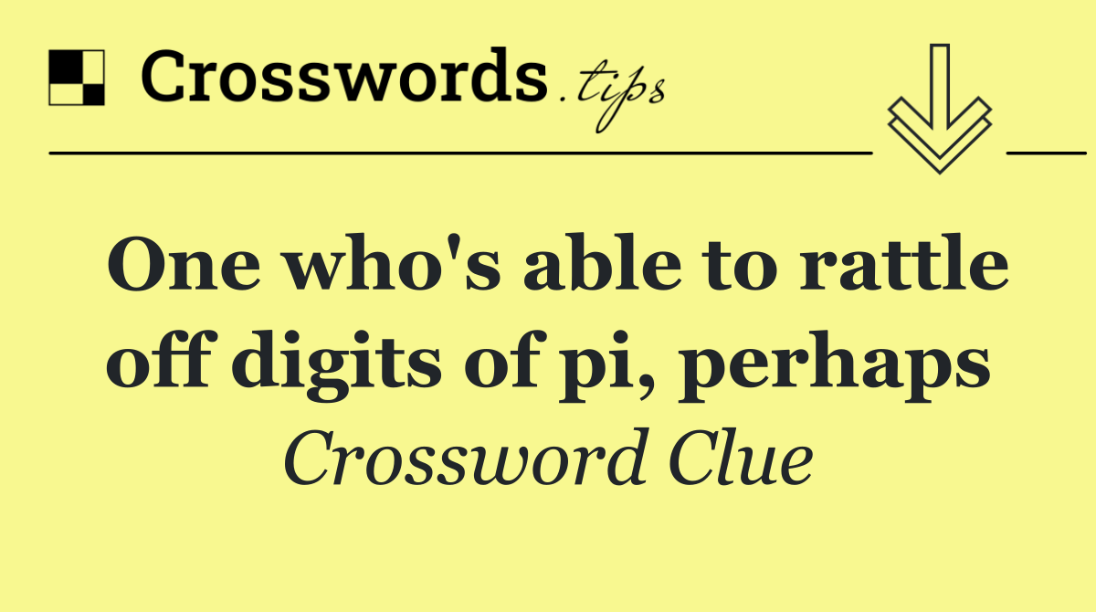 One who's able to rattle off digits of pi, perhaps