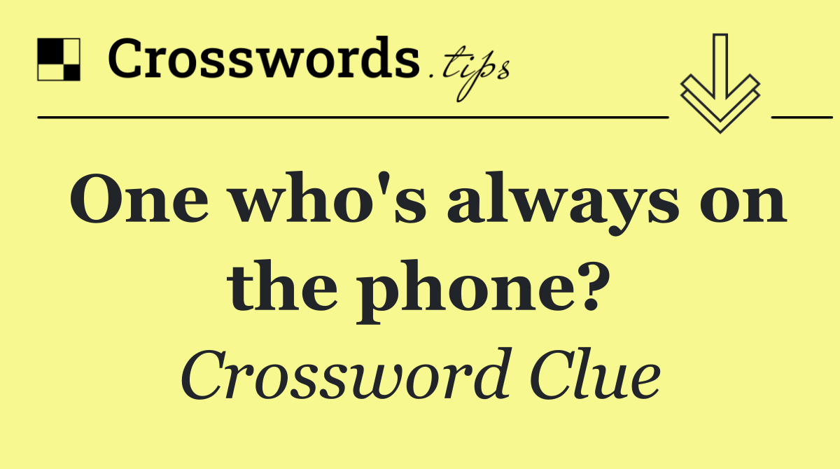 One who's always on the phone?