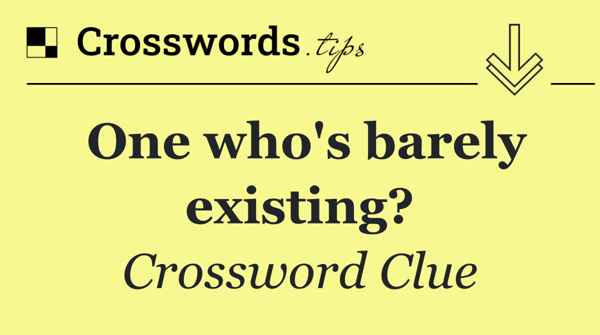 One who's barely existing?