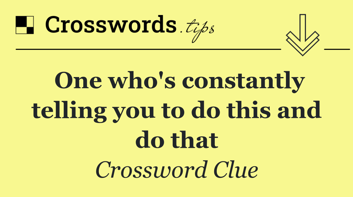 One who's constantly telling you to do this and do that