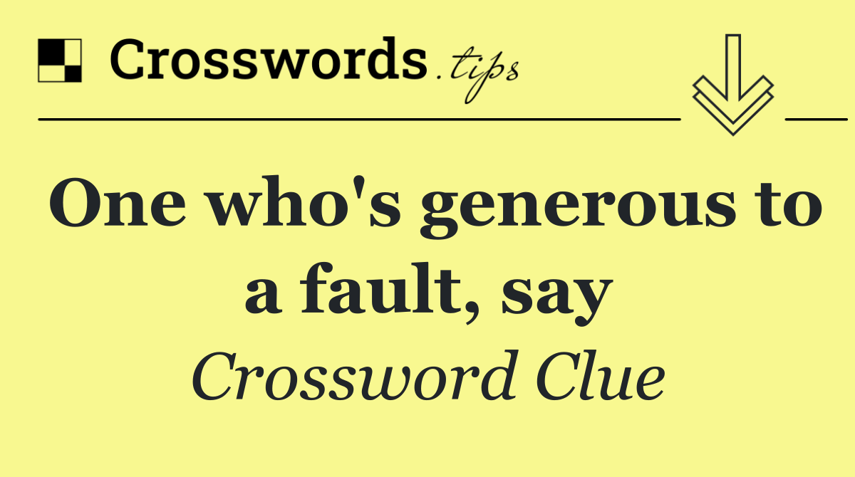 One who's generous to a fault, say