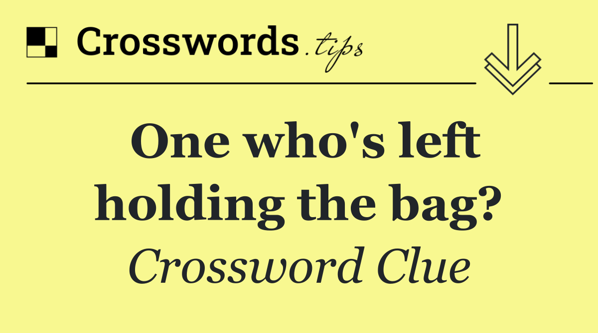 One who's left holding the bag?