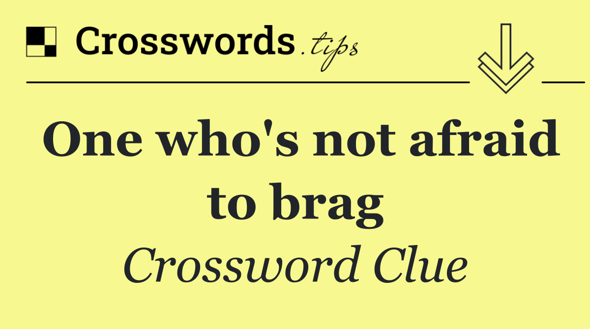 One who's not afraid to brag
