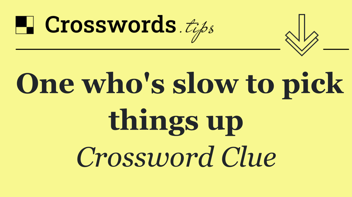 One who's slow to pick things up