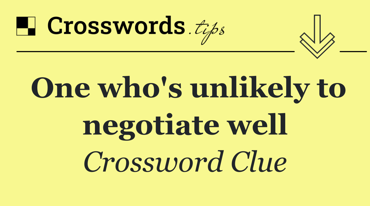 One who's unlikely to negotiate well