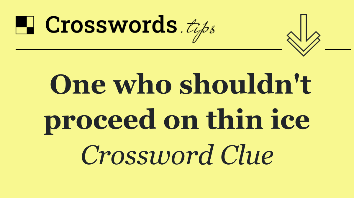 One who shouldn't proceed on thin ice