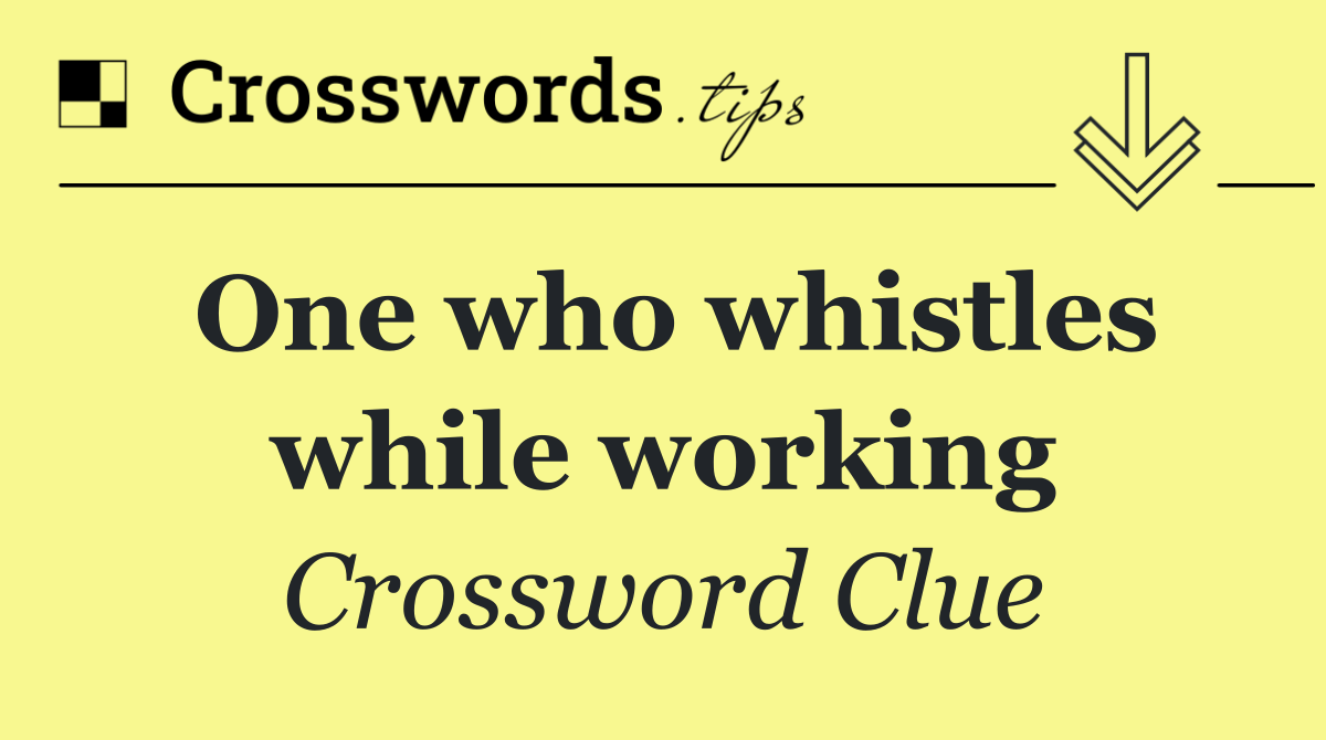 One who whistles while working