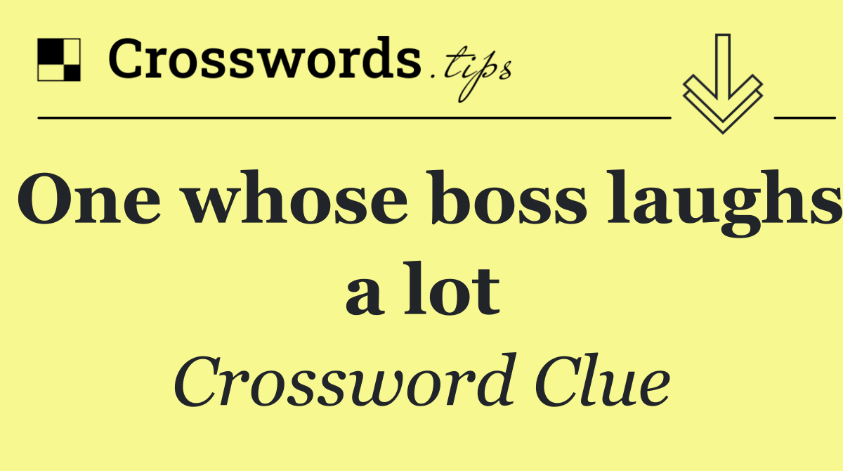 One whose boss laughs a lot