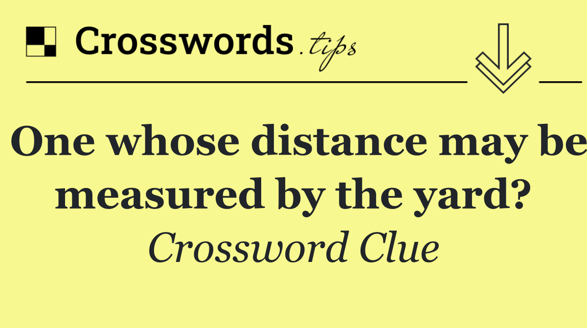 One whose distance may be measured by the yard?