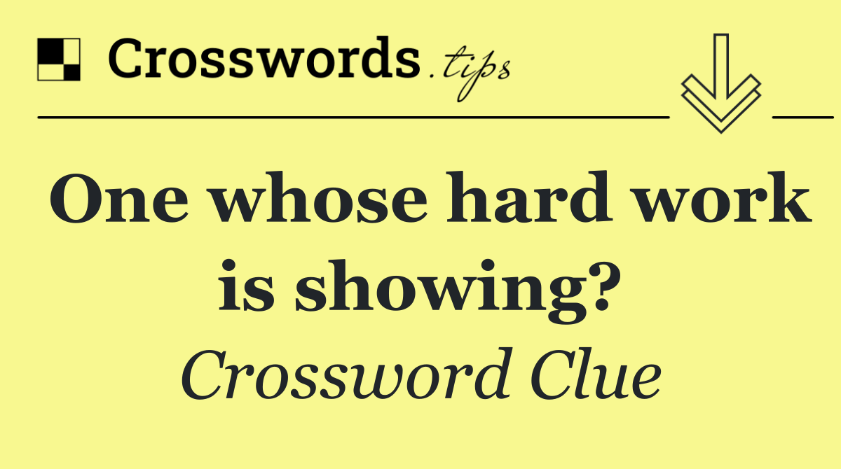 One whose hard work is showing?