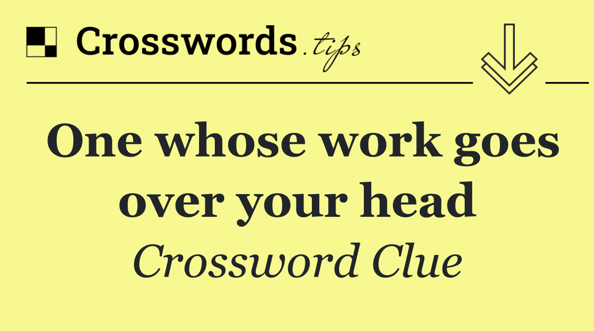 One whose work goes over your head