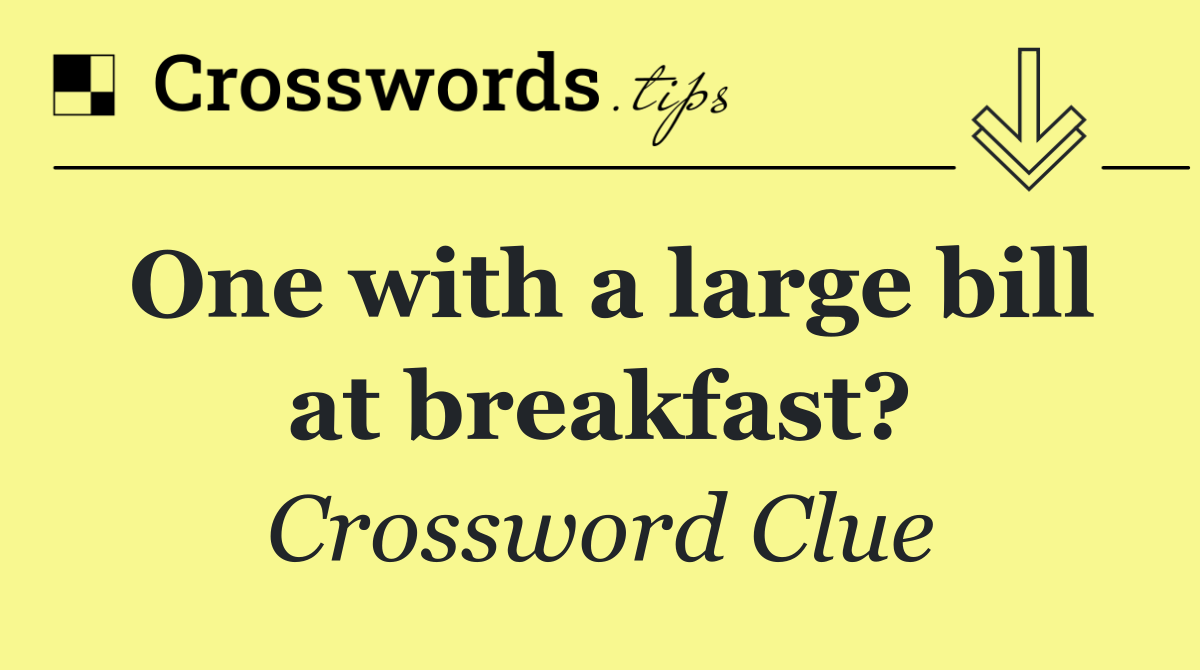 One with a large bill at breakfast?