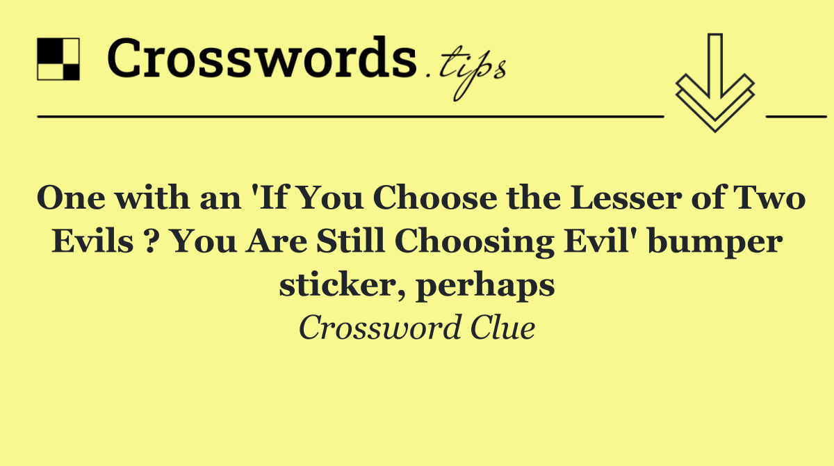One with an 'If You Choose the Lesser of Two Evils ? You Are Still Choosing Evil' bumper sticker, perhaps
