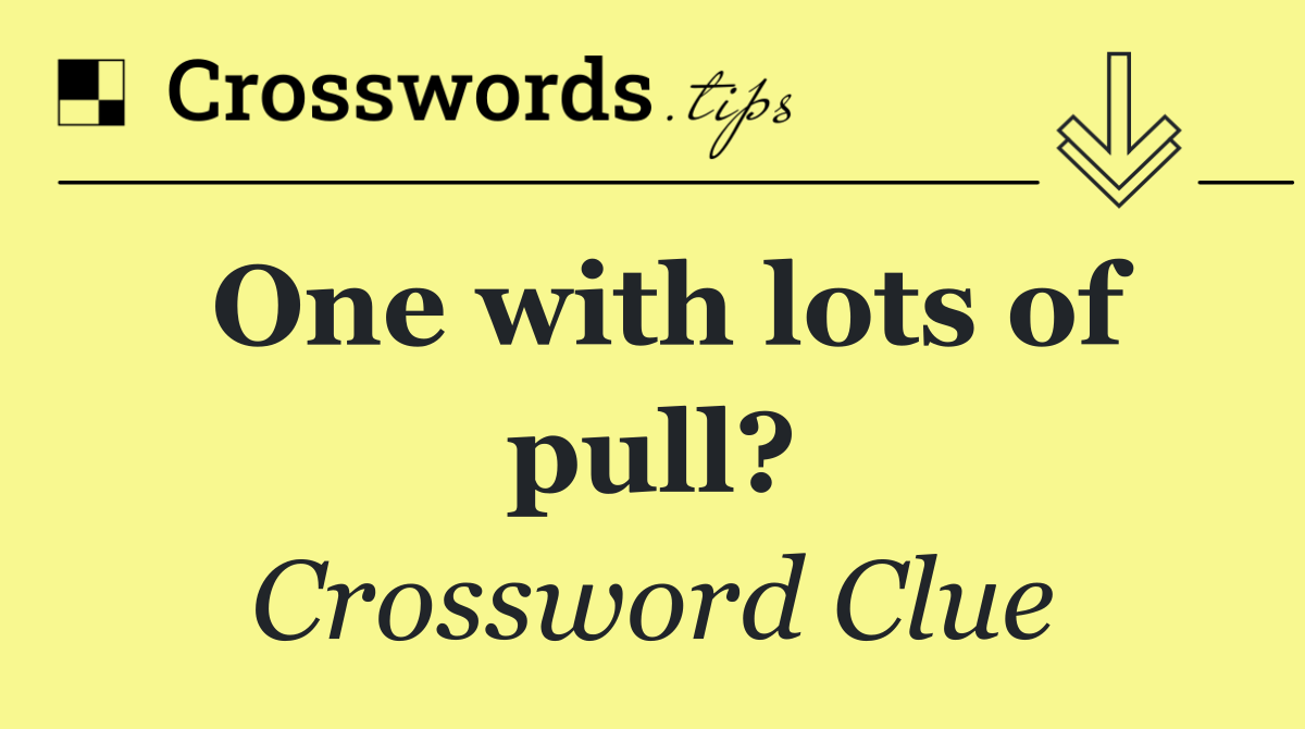 One with lots of pull?