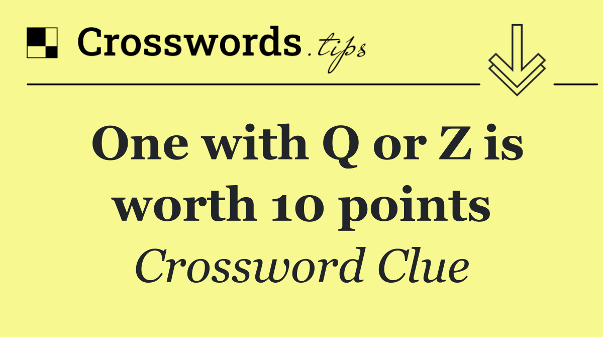 One with Q or Z is worth 10 points