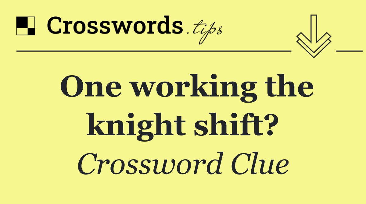 One working the knight shift?