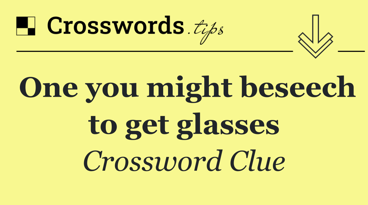 One you might beseech to get glasses