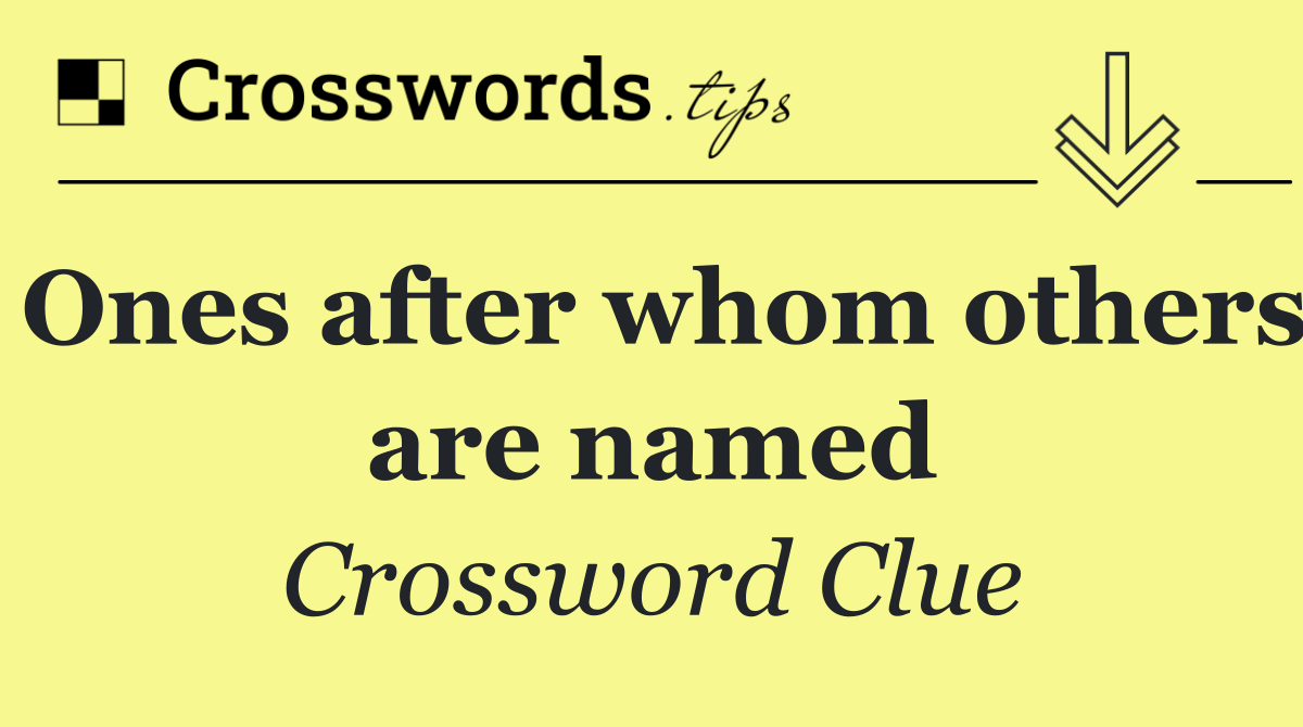 Ones after whom others are named