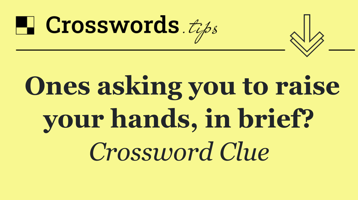 Ones asking you to raise your hands, in brief?