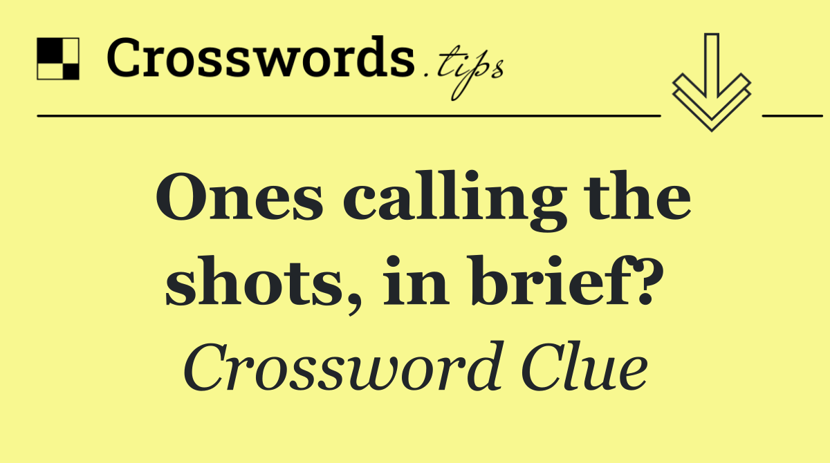 Ones calling the shots, in brief?