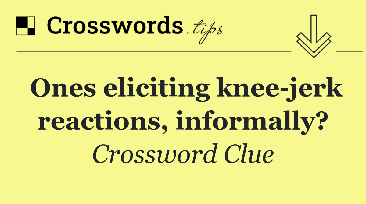 Ones eliciting knee jerk reactions, informally?