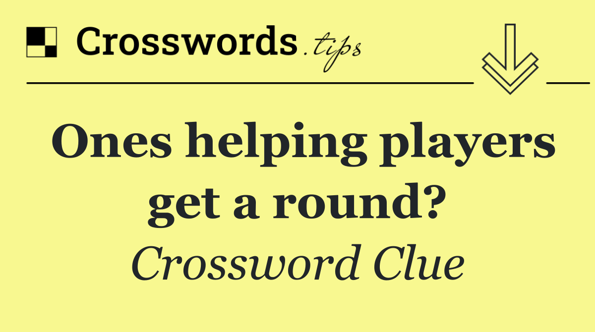 Ones helping players get a round?