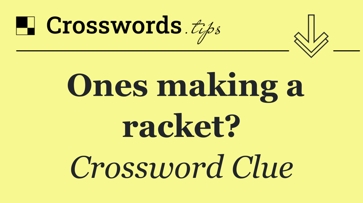 Ones making a racket?