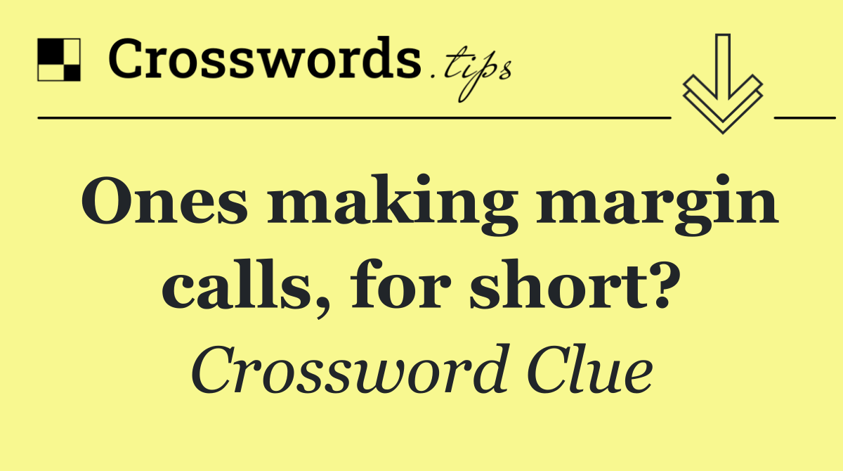 Ones making margin calls, for short?