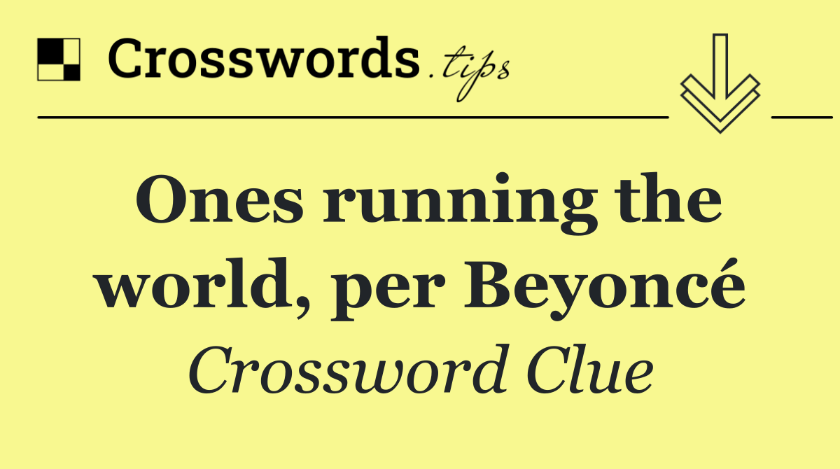 Ones running the world, per Beyoncé