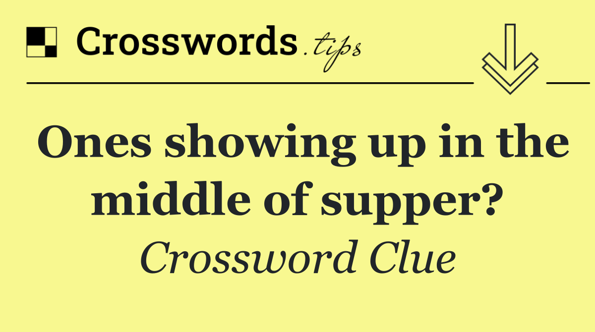 Ones showing up in the middle of supper?
