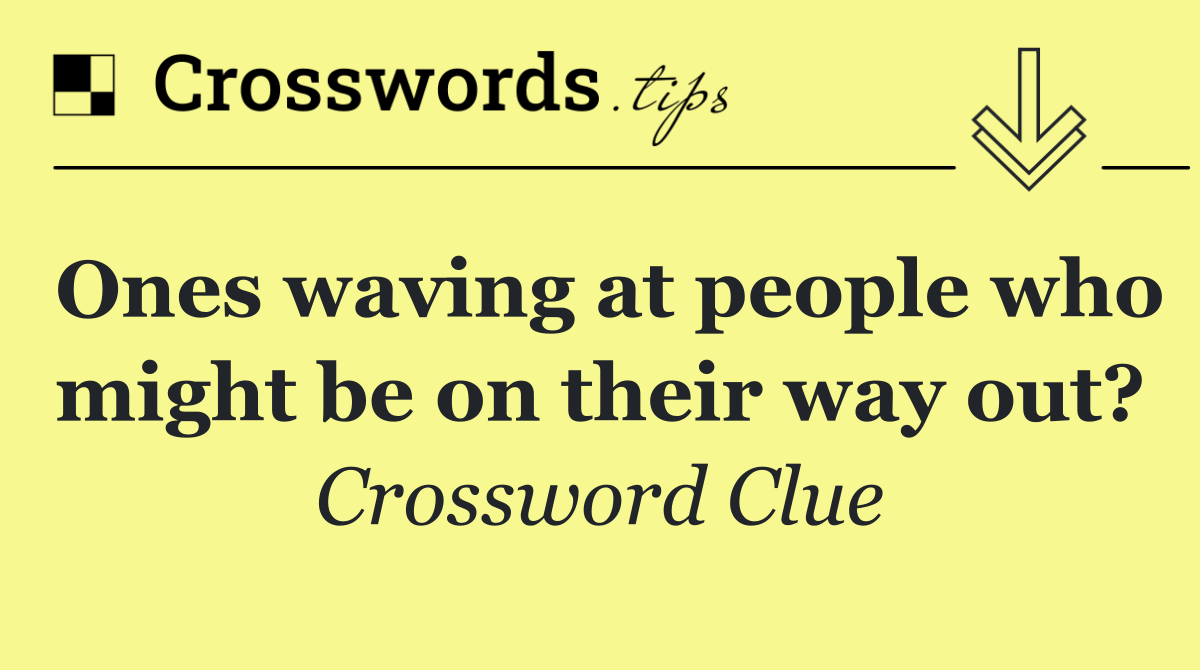 Ones waving at people who might be on their way out?