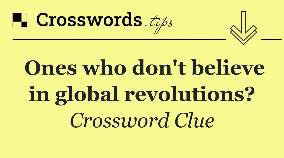 Ones who don't believe in global revolutions?