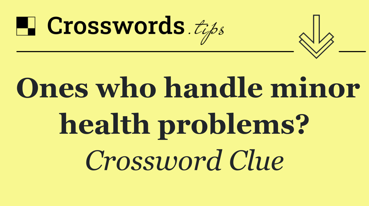 Ones who handle minor health problems?