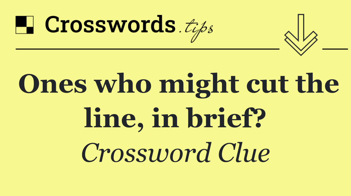 Ones who might cut the line, in brief?