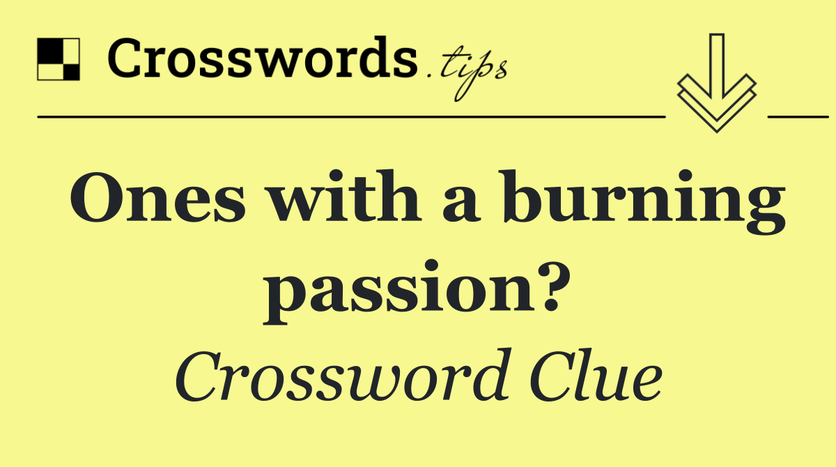 Ones with a burning passion?
