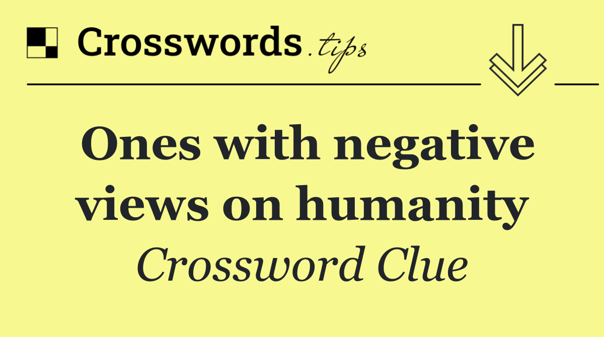 Ones with negative views on humanity