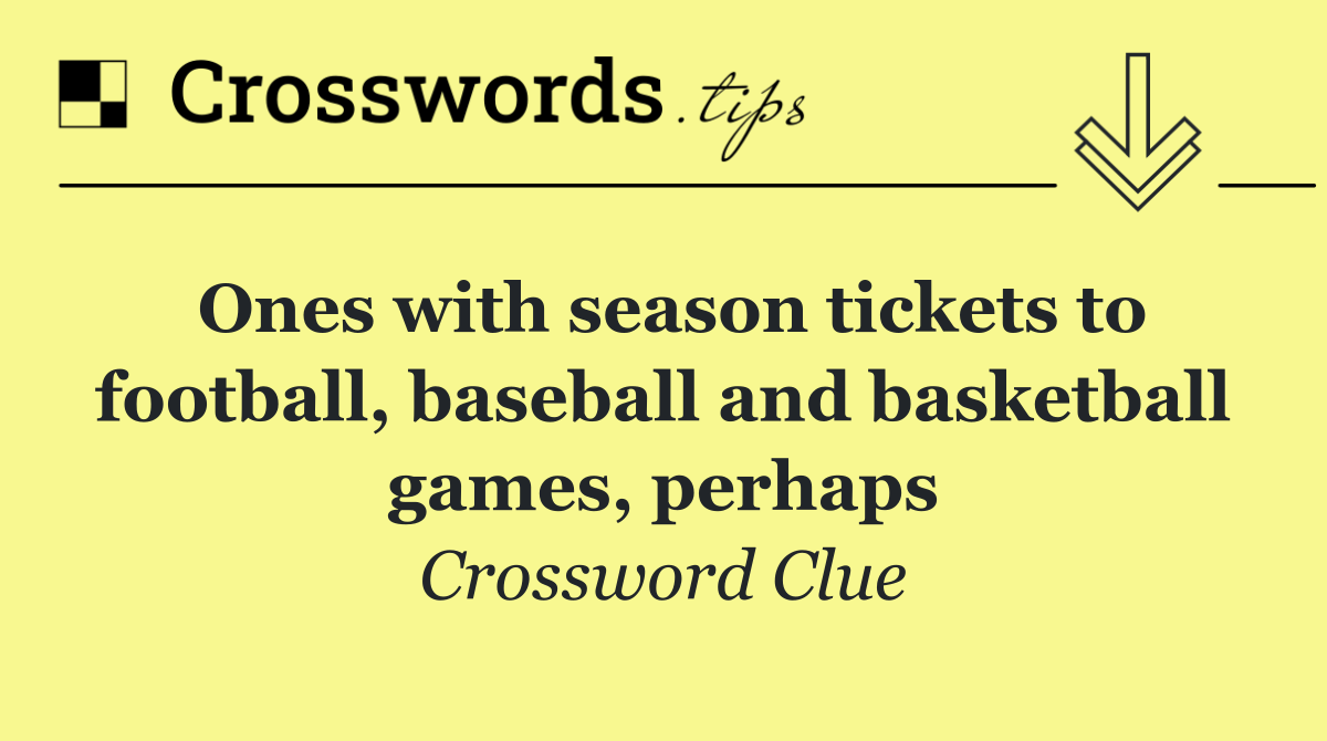 Ones with season tickets to football, baseball and basketball games, perhaps