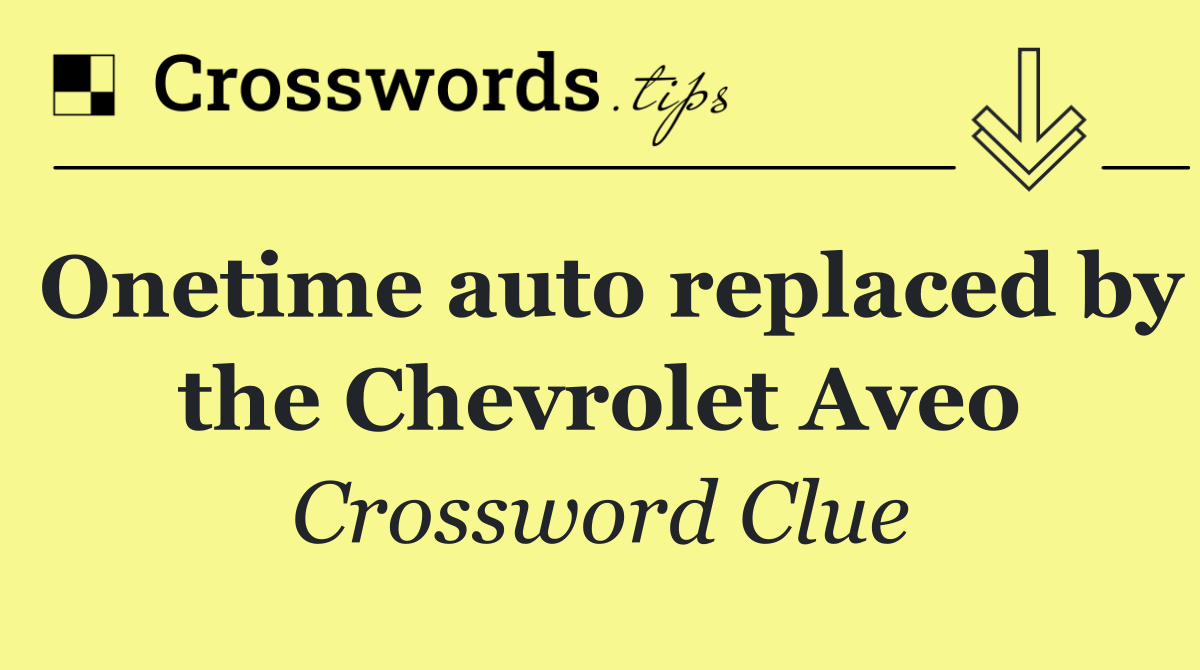Onetime auto replaced by the Chevrolet Aveo
