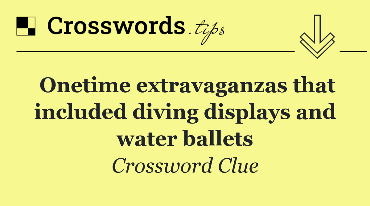 Onetime extravaganzas that included diving displays and water ballets