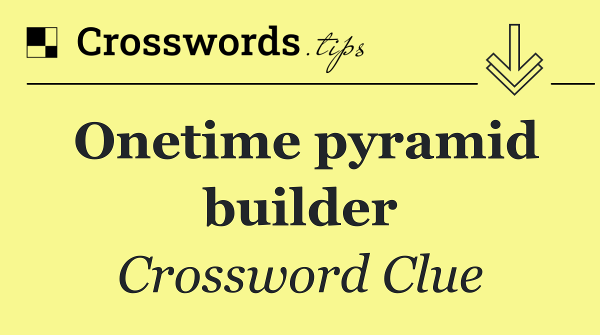 Onetime pyramid builder