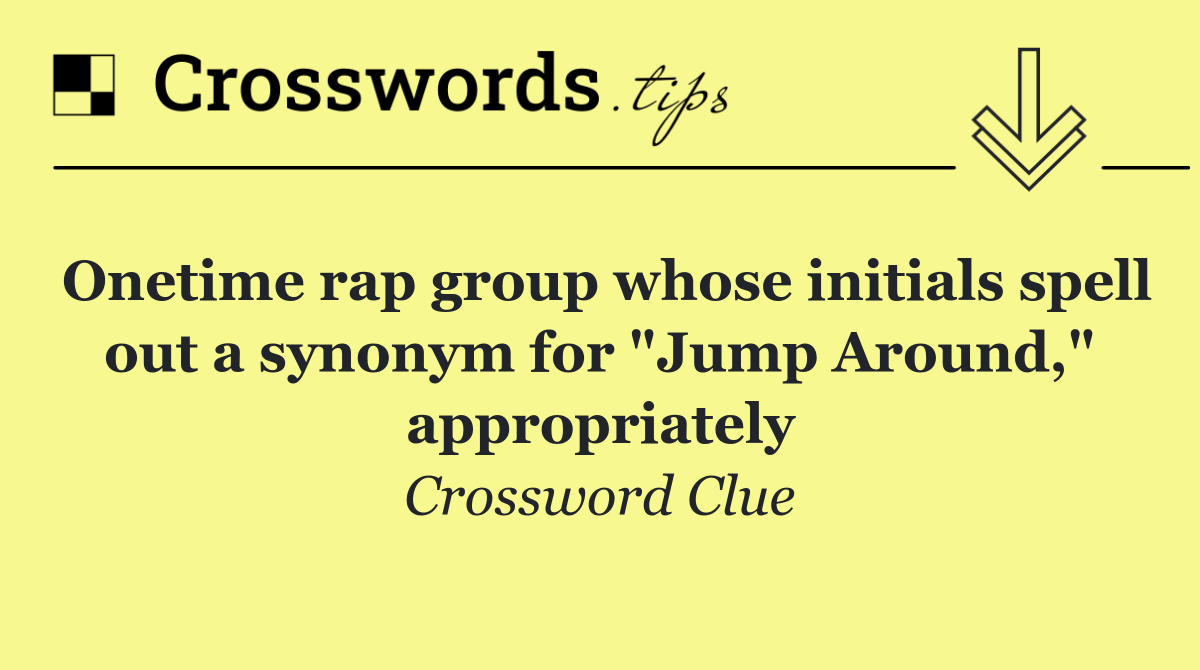 Onetime rap group whose initials spell out a synonym for "Jump Around," appropriately