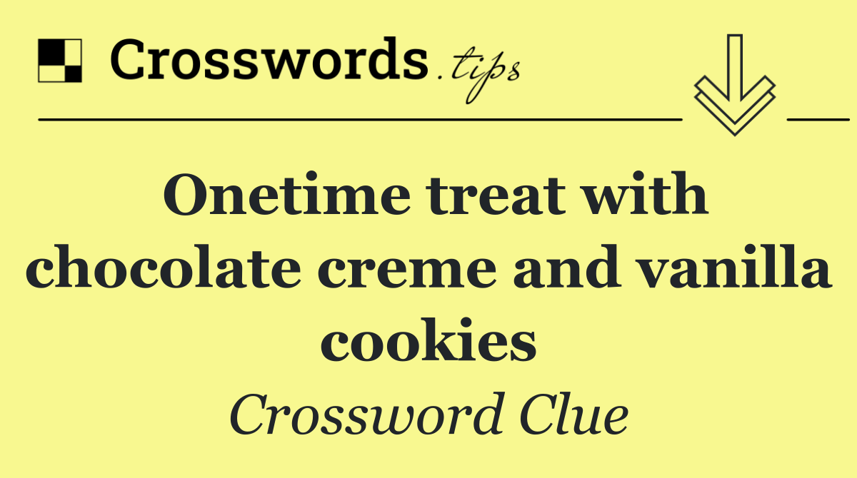 Onetime treat with chocolate creme and vanilla cookies
