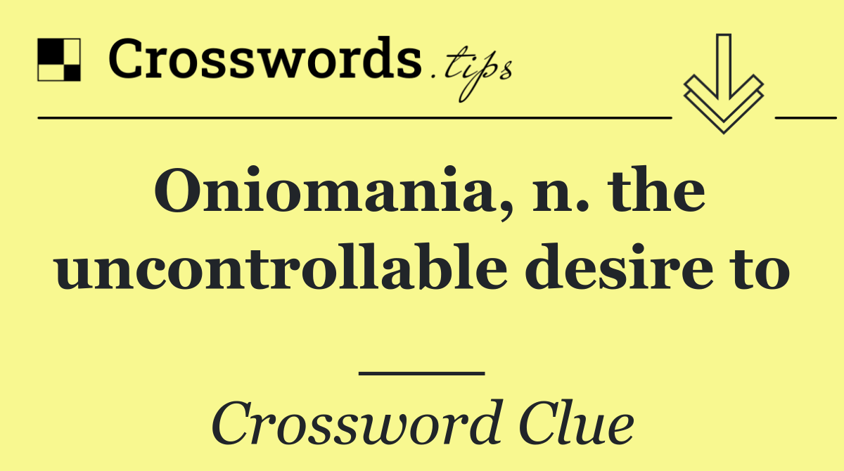 Oniomania, n. the uncontrollable desire to ___