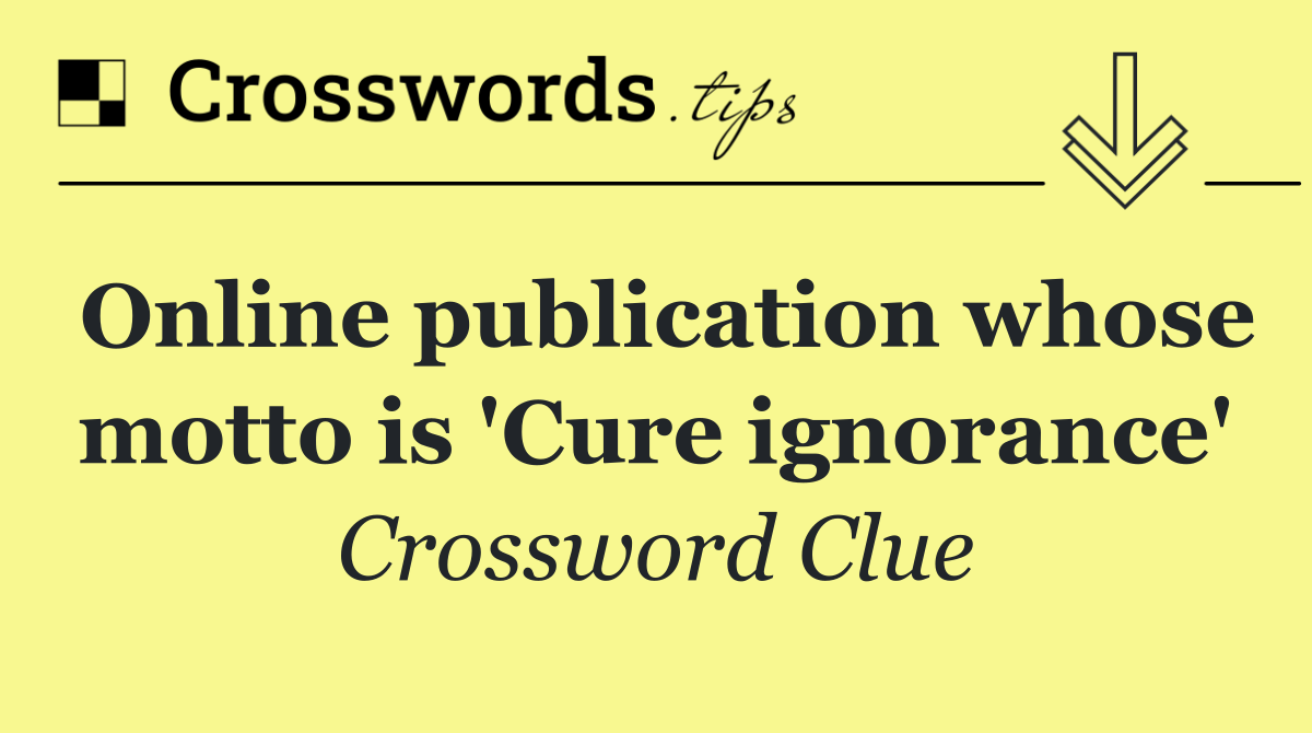 Online publication whose motto is 'Cure ignorance'